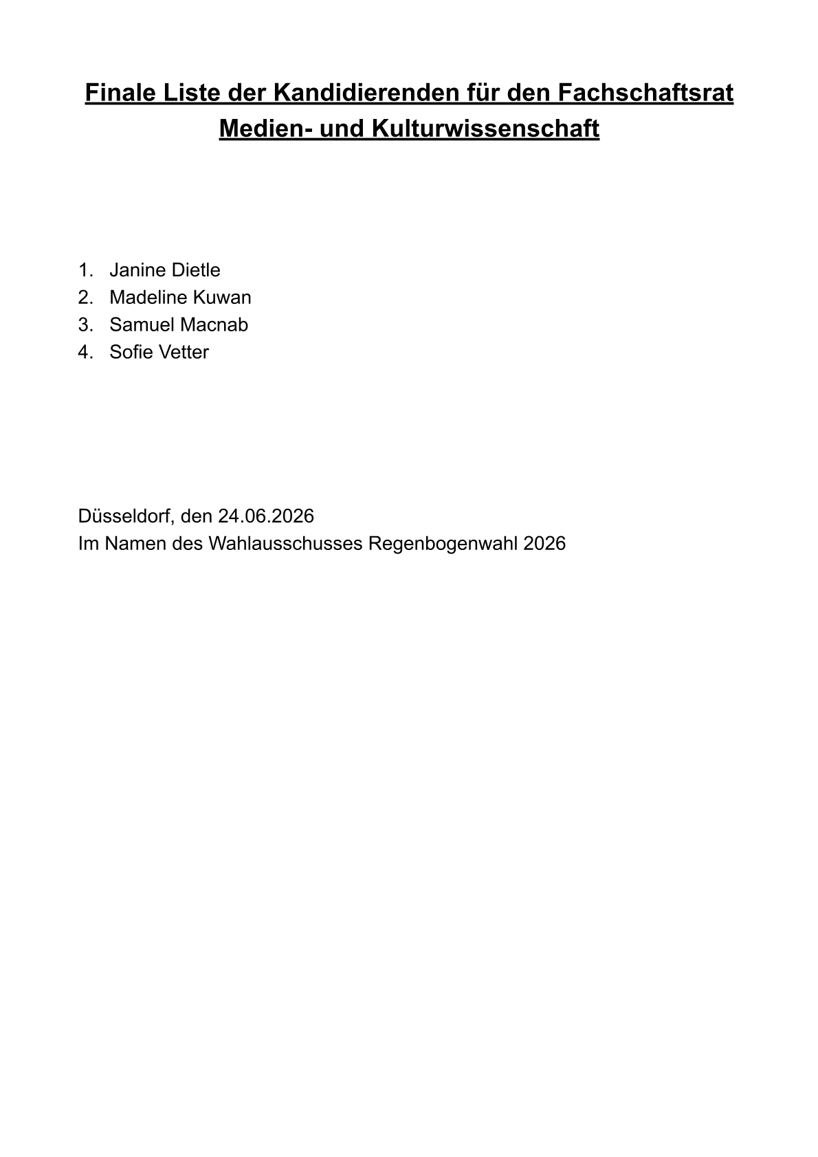 Finale Liste der Kandidierenden für den Fachschaftsrat Medien- und Kulturwissenschaft: 1. Janine Dietle 2. Madeline Kuwan 3. Samuel Macnab 4. Sofie Vetter. Im Namen des Wahlausschusses Regenbogenwahl 2026. Düsseldorf, den 24.06.2026